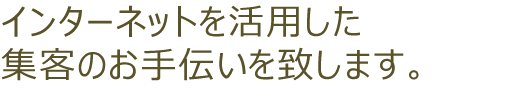 インターネットを活用した集客のお手伝いを致します。