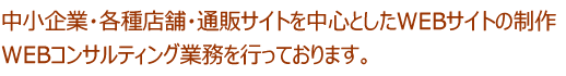 中小企業・各種店舗・通販サイトを中心としたWEBサイトの制作 WEBコンサルティング業務を行っております。